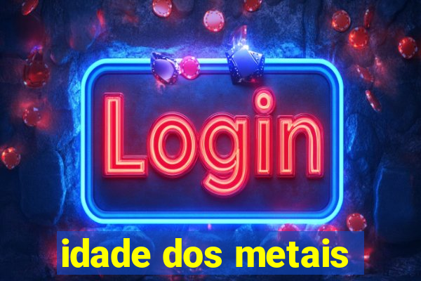 idade dos metais